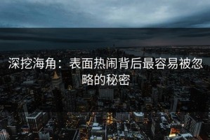深挖海角：表面热闹背后最容易被忽略的秘密