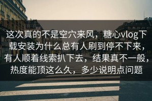 这次真的不是空穴来风，糖心vlog下载安装为什么总有人刷到停不下来，有人顺着线索扒下去，结果真不一般，热度能顶这么久，多少说明点问题