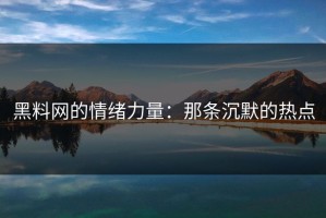 黑料网的情绪力量：那条沉默的热点