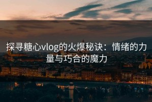 探寻糖心vlog的火爆秘诀：情绪的力量与巧合的魔力