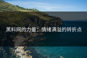 黑料网的力量：情绪满溢的转折点
