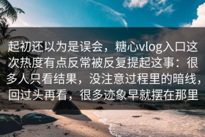 起初还以为是误会，糖心vlog入口这次热度有点反常被反复提起这事：很多人只看结果，没注意过程里的暗线，回过头再看，很多迹象早就摆在那里