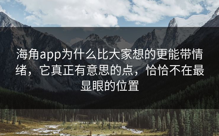 海角app为什么比大家想的更能带情绪,它真正有意思的点,恰恰不在最显眼的位置 海角app为什么比大家想的更能带情绪,它真正有意思的点,恰恰不在最显眼的位置