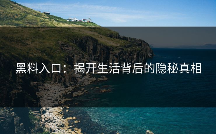 黑料入口：揭开生活背后的隐秘真相