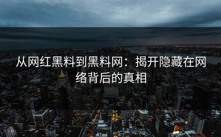 从网红黑料到黑料网：揭开隐藏在网络背后的真相