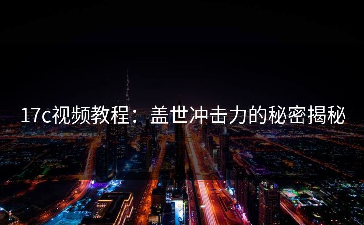 17c视频教程：盖世冲击力的秘密揭秘