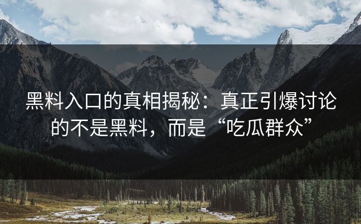 黑料入口的真相揭秘：真正引爆讨论的不是黑料，而是“吃瓜群众”