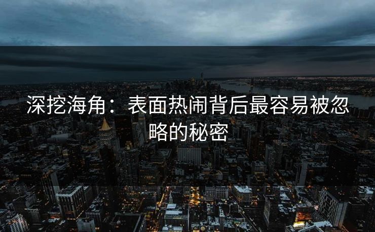 深挖海角：表面热闹背后最容易被忽略的秘密