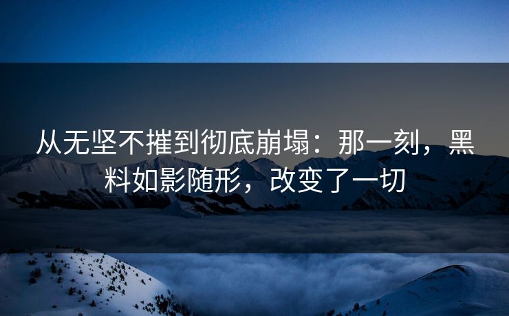 从无坚不摧到彻底崩塌：那一刻，黑料如影随形，改变了一切