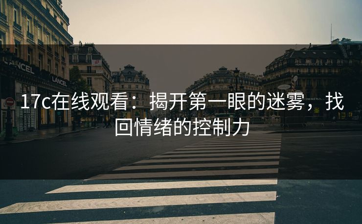 17c在线观看：揭开第一眼的迷雾，找回情绪的控制力