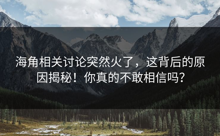 海角相关讨论突然火了，这背后的原因揭秘！你真的不敢相信吗？