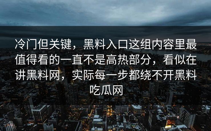 冷门但关键，黑料入口这组内容里最值得看的一直不是高热部分，看似在讲黑料网，实际每一步都绕不开黑料吃瓜网