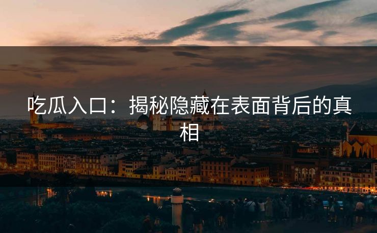 吃瓜入口：揭秘隐藏在表面背后的真相