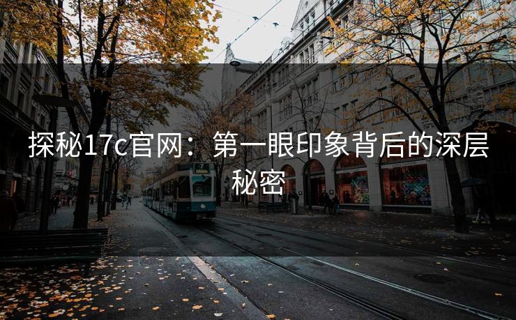 探秘17c官网：第一眼印象背后的深层秘密