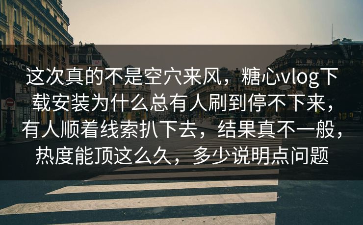 这次真的不是空穴来风，糖心vlog下载安装为什么总有人刷到停不下来，有人顺着线索扒下去，结果真不一般，热度能顶这么久，多少说明点问题