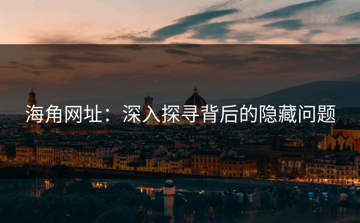 海角网址:深入探寻背后的隐藏问题 海角网址:深入探寻背后的隐藏问题