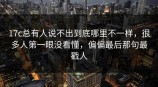<strong>17C</strong>总有人说不出到底哪里不一样，很多人第一眼没看懂，偏偏最后那句最戳人