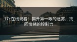 <strong>17C</strong>在线观看：揭开第一眼的迷雾，找回情绪的控制力