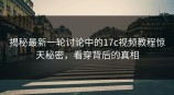 揭秘最新一轮讨论中的<strong>17C</strong>视频教程惊天秘密，看穿背后的真相