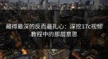 藏得最深的反而最扎心：深挖<strong>17C</strong>视频教程中的那层意思
