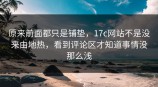 原来前面都只是铺垫，<strong>17C</strong>网站不是没来由地热，看到评论区才知道事情没那么浅