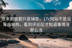 原来前面都只是铺垫，17c网站不是没来由地热，看到评论区才知道事情没那么浅