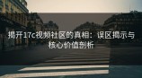 揭开<strong>17C</strong>视频社区的真相：误区揭示与核心价值剖析