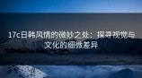 <strong>17C</strong>日韩风情的微妙之处：探寻视觉与文化的细微差异