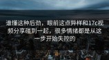谁懂这种后劲，眼前这点异样和<strong>17C</strong>视频分享碰到一起，很多情绪都是从这一步开始失控的