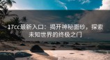 <strong>17C</strong>c最新入口：揭开神秘面纱，探索未知世界的终极之门