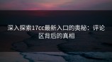 深入探索<strong>17C</strong>c最新入口的奥秘：评论区背后的真相