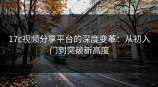 <strong>17C</strong>视频分享平台的深度变革：从初入门到突破新高度