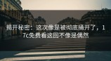 揭开秘密：这次像是被彻底捅开了，<strong>17C</strong>免费看这回不像是偶然