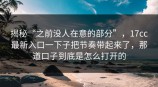 揭秘“之前没人在意的部分”，<strong>17C</strong>c最新入口一下子把节奏带起来了，那道口子到底是怎么打开的