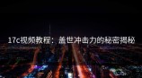 <strong>17C</strong>视频教程：盖世冲击力的秘密揭秘