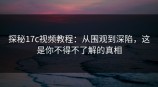 探秘<strong>17C</strong>视频教程：从围观到深陷，这是你不得不了解的真相
