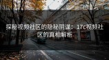 探秘视频社区的隐秘阴谋：<strong>17C</strong>视频社区的真相解析