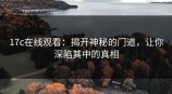 <strong>17C</strong>在线观看：揭开神秘的门道，让你深陷其中的真相